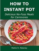 How to Instant Pot: Delicious No-Fuss Meals for Carnivores 1008928585 Book Cover