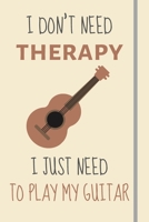 I Don't Need Therapy - I Just Need To Play My Guitar: Funny Novelty Guitar Player Gift - Lined Journal or Notebook 1705889891 Book Cover