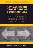 Navigating the Crossroads of Your Marriage: A Five-Step Guide to Deciding Whether to Stay or Leave B0CH2FNG3N Book Cover