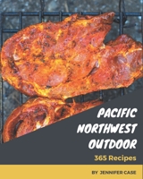 365 Pacific Northwest Outdoor Recipes: Pacific Northwest Outdoor Cookbook - All The Best Recipes You Need are Here! B08FS4X8VK Book Cover