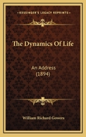 The Dynamics of Life: An Address Delivered Before the Medical Society of Manchester ... 1894 1022791737 Book Cover