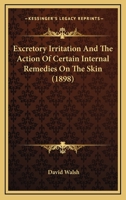 Excretory Irritation And The Action Of Certain Internal Remedies On The Skin 1164640194 Book Cover