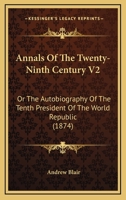 Annals Of The Twenty-Ninth Century V2: Or The Autobiography Of The Tenth President Of The World Republic 1164577689 Book Cover