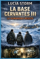 La Base Cervantes III: La Humanidad Resiste: Trilogía postapocalíptica de invierno nuclear, búnkeres y mapas de supervivencia donde la verdad decide cómo se reconstruye el mundo (Spanish Edition) B0GG35BLBM Book Cover