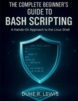 The Complete Beginner’s Guide to Bash Scripting: A Hands-On Approach to the Linux Shell (The Digital Tech Savvy Companion) B0FQ3QG5F6 Book Cover