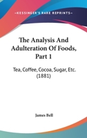 The Analysis And Adulteration Of Foods, Part 1: Tea, Coffee, Cocoa, Sugar, Etc. 116507947X Book Cover