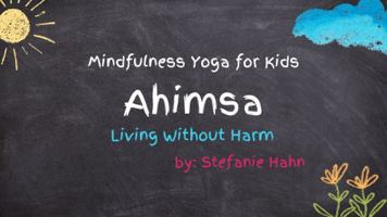 Ahimsa: Living Without Harm (Mindfulness Yoga for Kids Book Series) 0999015923 Book Cover