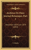 Archives De Flore Journal Botanique, Part 1: Decembre 1854-Juin 1874 (1854) 1168128331 Book Cover