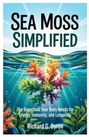 Sea Moss simplified: The Superfood Your Body Needs for Energy, Immunity, and Longevity B0F2SRD5P7 Book Cover