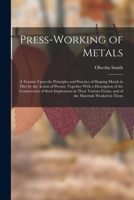 Press-Working of Metals: A Treatise Upon the Principles and Practice of Shaping Metals in Dies by the Action of Presses, Together With a Descri 1017126089 Book Cover