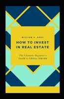How tо Invest in Real Estate: The Ultimate Beginner's Guіdе to Gеttіng Stаrtеd B08HG7TRGG Book Cover