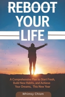 Reboot Your Life: A Comprehensive Plan to Start Fresh, Build New Habits, and Achieve Your Dreams This New Year B0DQYJD2HB Book Cover