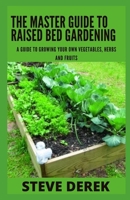 The Master Guide To Raised Bed Gardening: A Guide to Growing Your Own Vegetables, Herbs And Fruits B09HG55L2P Book Cover