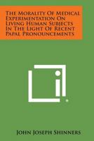 The Morality of Medical Experimentation on Living Human Subjects in the Light of Recent Papal Pronouncements 1258553333 Book Cover