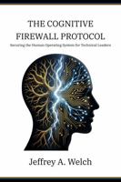The Cognitive Firewall Protocol: Securing the Human Operating System for Technical Leaders (The Embodied Frontier Series) B0GJZXSYJ8 Book Cover
