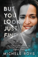 But You Look Just Fine: My Journey to Rediscover Joy Amidst Chronic Pain and Invisible Illness 1068388706 Book Cover