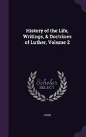 History of the Life, Writings, & Doctrines of Luther, Volume 2 1358600899 Book Cover