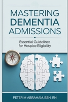 Mastering Dementia Admissions: Essential Guidelines for Hospice Eligibility (Empowering Excellence in Hospice: A Nurse's Toolkit for Best Practices) B0DST13NQM Book Cover