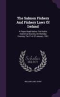 The Salmon Fishery and Fishery Laws of Ireland: A Paper Read Before the Dublin Statistical Society, on Monday Evening, the 21st of January, 1861 1340653672 Book Cover