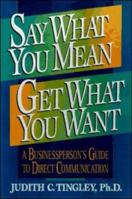 Say What You Mean, Get What You Want: A Businessperson's Guide to Direct Communication 0814479049 Book Cover