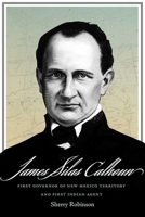 James Silas Calhoun: First Governor of New Mexico Territory and First Indian Agent 0826368182 Book Cover