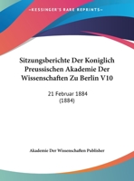Sitzungsberichte Der Koniglich Preussischen Akademie Der Wissenschaften Zu Berlin V10: 21 Februar 1884 116242012X Book Cover
