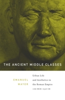 The Ancient Middle Classes: Urban Life and Aesthetics in the Roman Empire, 100 BCE - 250 CE 0674416961 Book Cover