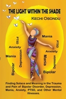 THE LIGHT WITHIN THE SHADE: Finding Solace and Meaning in the Trauma and Pain of Bipolar Disorder, Depression, Mania, Anxiety, PTSD, and Other Mental Illnesses B0B2WLWSQS Book Cover