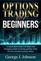 Options Trading for Beginners: A Quick Start Guide with Bases and Strategies on how to Swing and Day Trade for New Income Investing Money B084QKY7XP Book Cover