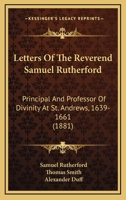 Letters Of The Reverend Samuel Rutherford: Principal And Professor Of Divinity At St. Andrews, 1639-1661 1166625508 Book Cover