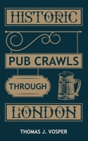 Historic Pub Crawls through London: 13 Guided walks around London's iconic pubs and landmarks B0CJ4F49YV Book Cover
