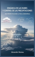 Dinámica de las Nubes y Control de las Precipitaciones: Una Perspectiva desde la Física Atmosférica B0FV2TRKY9 Book Cover