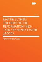 Martin Luther: the Hero of the Reformation 1483-1546 / by Henry Eyster Jacobs 1290288275 Book Cover