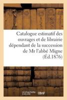 Catalogue Estimatif Des Ouvrages Et de Librairie Dépendant de la Succession de MR l'Abbé Migne 2014464529 Book Cover
