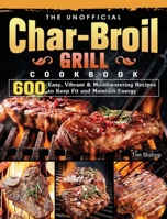 The Unofficial Char-Broil Grill Cookbook: 600 Easy, Vibrant & Mouthwatering Recipes to Keep Fit and Maintain Energy 1803204273 Book Cover