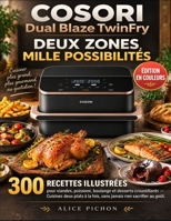 COSORI Dual Blaze TwinFry — Deux Zones, Mille Possibilités: 300 recettes illustrées pour viandes, poissons, boulange et desserts croustillants — ... rien sacrifier au goût (French Edition) B0HJX4K4HT Book Cover
