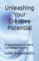 Unleashing Your Creative Potential: A Comprehensive Guide to Cultivating Creativity B0C1J1XMDK Book Cover