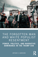 The Forgotten Man and White Populist Resentment: Power, Politics, and Narrative Dominance in the Trump Era 1041084870 Book Cover