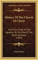 History Of The Church Of Christ: From The Times Of The Apostles To The Rise Of The Papal Apostasy 1120295033 Book Cover