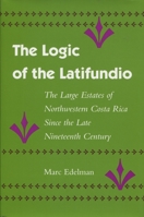 The Logic of Latifundio: The Large Estates of Northwestern Costa Rica Since the Late Nineteenth Century 0804720444 Book Cover