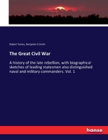 The great Civil War: a history of the late rebellion : being a complete narrative of the origin and progress of the war : with biographical sketches ... naval and military commanders, etc Volume 1 0548832587 Book Cover