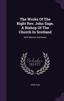 The Works of the Right REV. John Sage, a Bishop of the Church in Scotland: With Memoir and Notes 1341271315 Book Cover