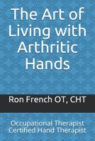 The Art of Living with Arthritic Hands: Occupational Therapist Certified Hand Therapist B0863TFZLK Book Cover