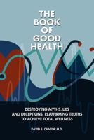 The Book of Good Health --: Destroying Myths, Lies and Deceptions. Reaffirming Truths to Achieve Total Wellness 147769868X Book Cover