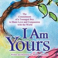 I Am Yours: The Commitment of a Teenaged Boy to Share Love and Compassion with the World 0998863610 Book Cover