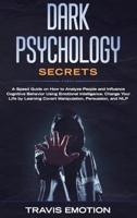 Dark Psychology Secrets: Dark Psychology Secrets: A Speed Guide on How to Analyze People and Influence Cognitive Behavior Using Emotional Intelligence. Change Your Life by Learning Covert Manipulation 180109327X Book Cover