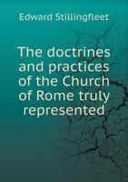 The Doctrines and Practices of the Church of Rome Truly Represented: In Answer to a Book [By J. Gother] Entitled 'a Papist Misrepresented and Represented'. 3337381146 Book Cover