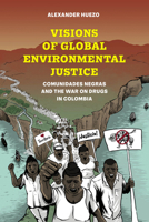 Visions of Global Environmental Justice: Comunidades Negras and the War on Drugs in Colombia 0520387937 Book Cover