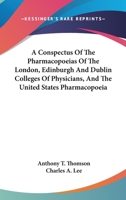 A Conspectus Of The Pharmacopoeias Of The London, Edinburgh, And Dublin Colleges Of Physicians, And Of The United States Pharmacopoeia: Being A Practical Compendium Of Materia Medica And Pharmacy 1014604230 Book Cover