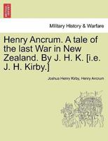 Henry Ancrum. A tale of the last War in New Zealand. By J. H. K. [i.e. J. H. Kirby.] Vol. I. 1241520801 Book Cover